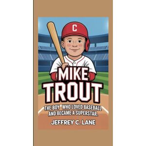 C. Lane, Jeffrey MIKE TROUT: The Boy Who Loved Baseball and Became a Superstar C. Lane, Jeffrey MIKE TROUT: The Boy Who Loved Baseball and Became a Superstar