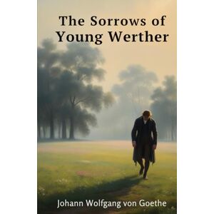 Johann Wolfgang von Goethe The Sorrows of Young Werther Johann Wolfgang von Goethe The Sorrows of Young Werther