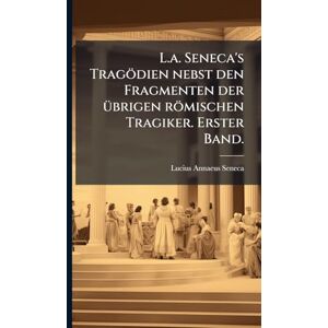 Seneca, Lucius Annaeus L.a. Seneca's Tragödien nebst den Fragmenten der Ã1/4brigen römischen Tragiker. Erster Band. Seneca, Lucius Annaeus L.a. Seneca's Tragödien nebst den Fragmenten der Ã1/4brigen römischen Tragiker. Erster Band.