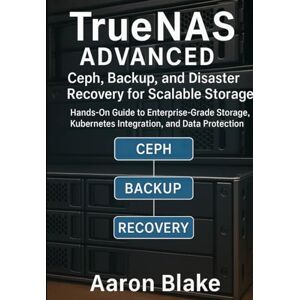 Blake, Aaron TrueNAS Advanced: Ceph, Backup, and Disaster Recovery for Scalable Storage: Hands-On Guide to Enterprise-Grade Storage, Kubernetes Integration, and Data Protection (TrueNAS Storage Mastery Series) Blake, Aaron TrueNAS Advanced: Ceph, Backup, and Disaster Recovery for Scalable Storage: Hands-On Guide to Enterprise-Grade Storage, Kubernetes Integration, and Data Protection (TrueNAS Storage Mastery Series)