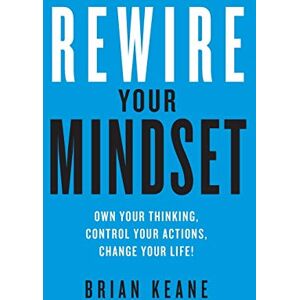 Keane, Brian Rewire Your Mindset: Own Your Thinking, Control Your Actions, Change Your Life! Keane, Brian Rewire Your Mindset: Own Your Thinking, Control Your Actions, Change Your Life!