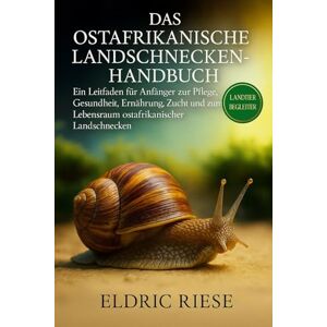RIESE, ELDRIC DAS OSTAFRIKISCHE LANDSCHNECKENHANDBUCH: Ein Leitfaden für Anfänger zur Pflege, Gesundheit, Ernährung, Zucht und zum Lebensraum ostafrikanischer Landschnecken RIESE, ELDRIC DAS OSTAFRIKISCHE LANDSCHNECKENHANDBUCH: Ein Leitfaden für Anfänger zur Pflege, Gesundheit, Ernährung, Zucht und zum Lebensraum ostafrikanischer Landschnecken