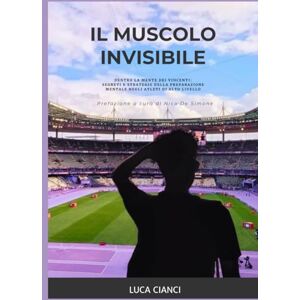 Cianci, Luca Il Muscolo Invisibile: Dentro la mente dei vincenti: segreti e strategie della preparazione mentale negli atleti di alto livello Cianci, Luca Il Muscolo Invisibile: Dentro la mente dei vincenti: segreti e strategie della preparazione mentale negli atleti di alto livello