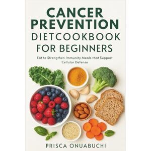 Onuabuchi, Prisca CANCER PREVENTION DIET COOKBOOK FOR BEGINNERS: Eat to Strengthen Immunity: Meals that support cellular defense Onuabuchi, Prisca CANCER PREVENTION DIET COOKBOOK FOR BEGINNERS: Eat to Strengthen Immunity: Meals that support cellular defense