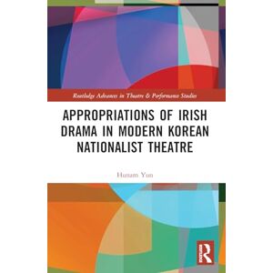 Yun, Hunam Appropriations of Irish Drama in Modern Korean Nationalist Theatre (Routledge Advances in Theatre & Performance Studies) Yun, Hunam Appropriations of Irish Drama in Modern Korean Nationalist Theatre (Routledge Advances in Theatre & Performance Studies)