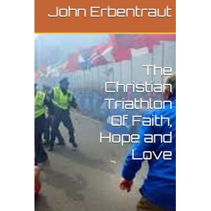 Erbentraut, John Wesley The Christian Triathlon Of Faith, Hope and Love Erbentraut, John Wesley The Christian Triathlon Of Faith, Hope and Love