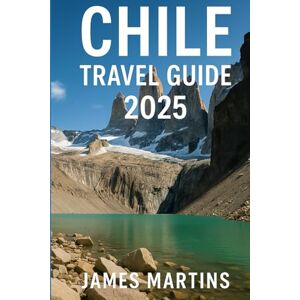 Martins, James Chile Travel Guide 2025: Explore Patagonia, Atacama Desert, Santiago, Wine Valleys & Easter Island – The Ultimate 2025 Chile Travel Companion Martins, James Chile Travel Guide 2025: Explore Patagonia, Atacama Desert, Santiago, Wine Valleys & Easter Island – The Ultimate 2025 Chile Travel Companion
