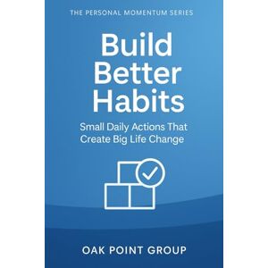 Group, Oak Point Build Better Habits: Small Daily Actions That Create Big Life Change (The Personal Momentum Series) Group, Oak Point Build Better Habits: Small Daily Actions That Create Big Life Change (The Personal Momentum Series)