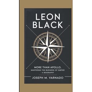 M. Varnado, Joseph LEON BLACK: More Than Apollo, Mastering the Business of Empire—A Biography M. Varnado, Joseph LEON BLACK: More Than Apollo, Mastering the Business of Empire—A Biography