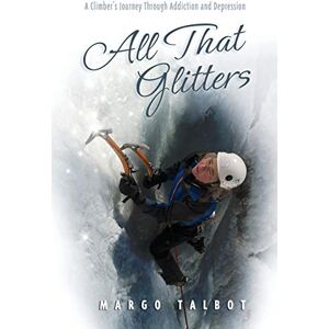 Talbot, Margo All That Glitters: A Climber's Journey Through Addiction and Depression Talbot, Margo All That Glitters: A Climber's Journey Through Addiction and Depression