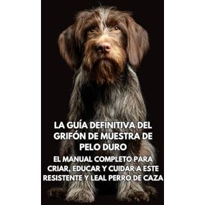 Books, Inkspire La Guía Definitiva del Grifón de Muestra de Pelo Duro: El Manual Completo para Criar, Educar y Cuidar a Este Resistente y Leal Perro de Caza Books, Inkspire La Guía Definitiva del Grifón de Muestra de Pelo Duro: El Manual Completo para Criar, Educar y Cuidar a Este Resistente y Leal Perro de Caza