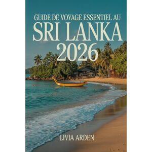ARDEN, LIVIA GUIDE DE VOYAGE ESSENTIEL AU SRI LANKA 2026: Itinéraires, conseils pratiques et trésors cachés pour un voyage inoubliable au Sri Lanka ARDEN, LIVIA GUIDE DE VOYAGE ESSENTIEL AU SRI LANKA 2026: Itinéraires, conseils pratiques et trésors cachés pour un voyage inoubliable au Sri Lanka
