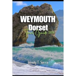 Sierra, Wendy T Weymouth Travel Guide 2024: A Guide to Sun, Culture, Must See Attractions, Hidden Gems and Thrilling Adventures in Dorset’s Coastal City Sierra, Wendy T Weymouth Travel Guide 2024: A Guide to Sun, Culture, Must See Attractions, Hidden Gems and Thrilling Adventures in Dorset’s Coastal City