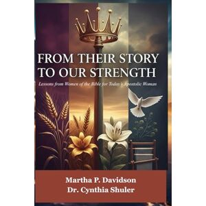 Davidson, Martha P. From Their Story to Our Strength: Lessons from Women of the Bible for Today’s Apostolic Woman Davidson, Martha P. From Their Story to Our Strength: Lessons from Women of the Bible for Today’s Apostolic Woman