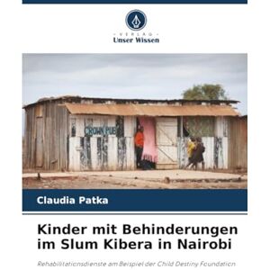 Patka, Claudia Kinder mit Behinderungen im Slum Kibera in Nairobi: Rehabilitationsdienste am Beispiel der Child Destiny Foundation Patka, Claudia Kinder mit Behinderungen im Slum Kibera in Nairobi: Rehabilitationsdienste am Beispiel der Child Destiny Foundation