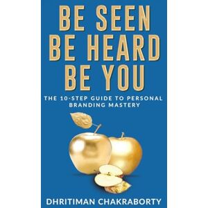 Dhritiman Chakraborty Be Seen, Be Heard, Be You: The 10-Step Guide to Personal Branding Mastery Dhritiman Chakraborty Be Seen, Be Heard, Be You: The 10-Step Guide to Personal Branding Mastery