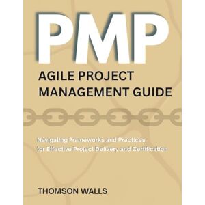 Thomson PMP agile project management guide: Navigating Frameworks and Practices for Effective Project Delivery and Certification Thomson PMP agile project management guide: Navigating Frameworks and Practices for Effective Project Delivery and Certification