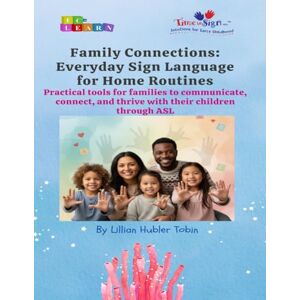 Hubler Tobin, Mrs. Lillian Family Connections: Everyday Sign Language for Home Routines: Practical tools for families to communicate, connect, and thrive with their children through ASL. Hubler Tobin, Mrs. Lillian Family Connections: Everyday Sign Language for Home Routines: Practical tools for families to communicate, connect, and thrive with their children through ASL.