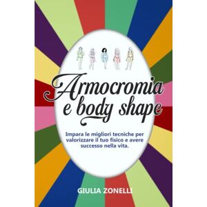 Zonelli, Giulia Armocromia e body shape: Impara le migliori tecniche per valorizzare il tuo fisico e avere successo nella vita. Zonelli, Giulia Armocromia e body shape: Impara le migliori tecniche per valorizzare il tuo fisico e avere successo nella vita.