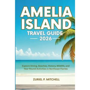 MITCHELL, ZURIEL PAMELA AMELIA ISLAND TRAVEL GUIDE 2026: Explore Dining, Beaches, History, Wildlife, and Year-Round Activities in Northeast Florida MITCHELL, ZURIEL PAMELA AMELIA ISLAND TRAVEL GUIDE 2026: Explore Dining, Beaches, History, Wildlife, and Year-Round Activities in Northeast Florida