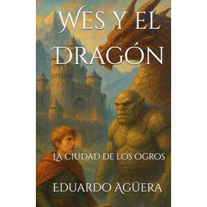 Agüera Villalobos, Eduardo Wes y el Dragón: La ciudad de los ogros. Tomo 2. (Novela fantasía) Agüera Villalobos, Eduardo Wes y el Dragón: La ciudad de los ogros. Tomo 2. (Novela fantasía)