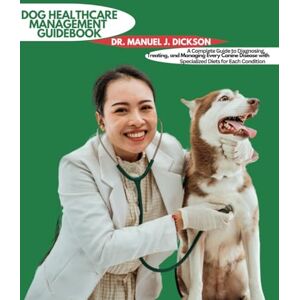 DICKSON, DR. MANUEL J. DOG HEALTH MANAGEMENT GUIDEBOOK: A Complete Guide to Diagnosing, Treating, and Managing Every Canine Disease with Specialized Diets for Each Condition DICKSON, DR. MANUEL J. DOG HEALTH MANAGEMENT GUIDEBOOK: A Complete Guide to Diagnosing, Treating, and Managing Every Canine Disease with Specialized Diets for Each Condition