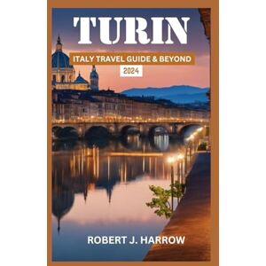 J. Harrow, Robert Turin Italy Travel Guide 2024: The updated Guide & Tips on how to plan & Explore Italy's Timeless Charms & Cultural Treasures, Best Accommodation,Cuisine,Itinerary with adequate local recommendations. J. Harrow, Robert Turin Italy Travel Guide 2024: The updated Guide & Tips on how to plan & Explore Italy's Timeless Charms & Cultural Treasures, Best Accommodation,Cuisine,Itinerary with adequate local recommendations.