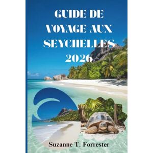 Forrester, Suzanne T. GUIDE DE VOYAGE AUX SEYCHELLES 2026: Un voyage à travers la culture, la nature et la vie quotidienne sur l'île Forrester, Suzanne T. GUIDE DE VOYAGE AUX SEYCHELLES 2026: Un voyage à travers la culture, la nature et la vie quotidienne sur l'île
