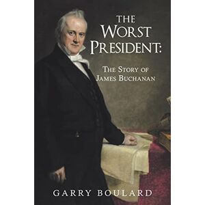 Boulard, Garry The Worst President--The Story of James Buchanan Boulard, Garry The Worst President--The Story of James Buchanan