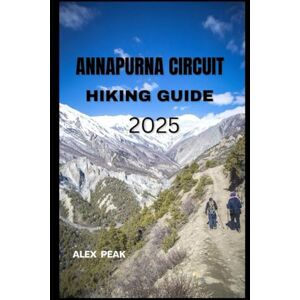 PEAK, ALEX ANNAPURNA CIRCUIT HIKING GUIDE 2025 (Footsteps in Nature: 2025 Hiker’s Journey) PEAK, ALEX ANNAPURNA CIRCUIT HIKING GUIDE 2025 (Footsteps in Nature: 2025 Hiker’s Journey)