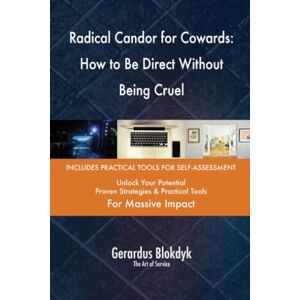 Gerardus Blokdyk - The Art of Service Radical Candor for Cowards: How to Be Direct Without Being Cruel Gerardus Blokdyk - The Art of Service Radical Candor for Cowards: How to Be Direct Without Being Cruel