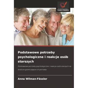 Wilman-Fässler, Anna Podstawowe potrzeby psychologiczne i reakcje osób starszych: Podstawowe potrzeby psychologiczne i reakcje osób starszych na bodźce ograniczające ich potrzeby Wilman-Fässler, Anna Podstawowe potrzeby psychologiczne i reakcje osób starszych: Podstawowe potrzeby psychologiczne i reakcje osób starszych na bodźce ograniczające ich potrzeby