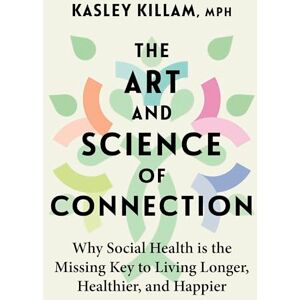 Killam, Kasley The Art and Science of Connection: Why Social Health is the Missing Key to Living Longer, Healthier, and Happier Killam, Kasley The Art and Science of Connection: Why Social Health is the Missing Key to Living Longer, Healthier, and Happier