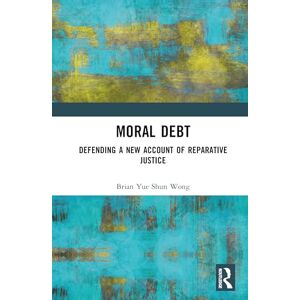 Yue Shun Wong, Brian Moral Debt: Defending a New Account of Reparative Justice Yue Shun Wong, Brian Moral Debt: Defending a New Account of Reparative Justice
