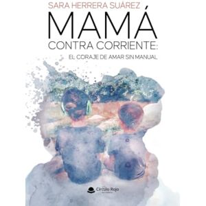 Herrera Suárez, Sara MAMÁ CONTRA CORRIENTE: EL CORAJE DE AMAR SIN MANUAL Herrera Suárez, Sara MAMÁ CONTRA CORRIENTE: EL CORAJE DE AMAR SIN MANUAL