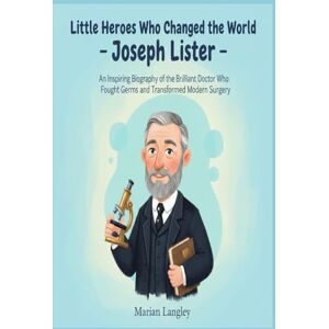 LANGLEY, MARIAN Little Heroes Who Changed the World – Joseph Lister: An Inspiring Biography of the Brilliant Doctor Who Fought Germs and Transformed Modern Surgery ... Amazing True Stories for Young Readers) LANGLEY, MARIAN Little Heroes Who Changed the World – Joseph Lister: An Inspiring Biography of the Brilliant Doctor Who Fought Germs and Transformed Modern Surgery ... Amazing True Stories for Young Readers)