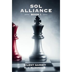 McDonald, K J Silent Gambit: Book I of the Sol Alliance Saga: 1 McDonald, K J Silent Gambit: Book I of the Sol Alliance Saga: 1