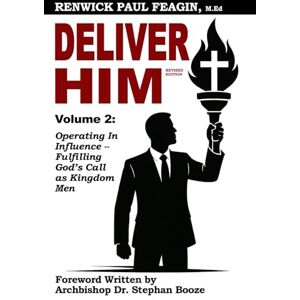 Feagin, Renwick Paul DELIVER HIM VOLUME 2 Operating in Influence: Fulfilling God’s Call as Kingdom Men (Revised Edition) Feagin, Renwick Paul DELIVER HIM VOLUME 2 Operating in Influence: Fulfilling God’s Call as Kingdom Men (Revised Edition)