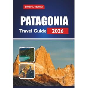 THERRIEN, BRYANT A. PATAGONIA Travel Guide 2026: Explore Top Hikes, National Parks, Itineraries, Wildlife Tours, Budget Tips & Where to Stay THERRIEN, BRYANT A. PATAGONIA Travel Guide 2026: Explore Top Hikes, National Parks, Itineraries, Wildlife Tours, Budget Tips & Where to Stay