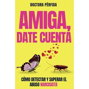 Pérfida, Doctora AMIGA, DATE CUENTA: Cómo detectar y superar el abuso narcisista Pérfida, Doctora AMIGA, DATE CUENTA: Cómo detectar y superar el abuso narcisista