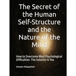 Malaysheh, Ameen The Secret of the Human Self-Structure and the Nature of the Mind: How to Overcome Most Psychological Difficulties: The Solution Is You Malaysheh, Ameen The Secret of the Human Self-Structure and the Nature of the Mind: How to Overcome Most Psychological Difficulties: The Solution Is You