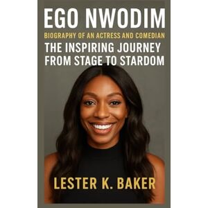 K. Baker, Lester EGO NWODIM: Biography Of An Actress and Comedian The Inspiring Journey From Stage To Stardom K. Baker, Lester EGO NWODIM: Biography Of An Actress and Comedian The Inspiring Journey From Stage To Stardom