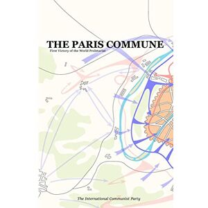 Communist Party, International The Paris Commune: First Victory of the World Proletariat Communist Party, International The Paris Commune: First Victory of the World Proletariat