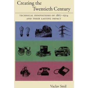 Smil, Vaclav Creating the Twentieth Century: Technical Innovations of 1867-1914 and Their Lasting Impact (Technical Revolutions and Their Lasting Impact) Smil, Vaclav Creating the Twentieth Century: Technical Innovations of 1867-1914 and Their Lasting Impact (Technical Revolutions and Their Lasting Impact)