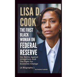 Parker, Raymond LISA D. COOK The First Black Woman On The Federal Reserve: Her Battle Against Allegations and the Fight for Economic Change (A Biography) Parker, Raymond LISA D. COOK The First Black Woman On The Federal Reserve: Her Battle Against Allegations and the Fight for Economic Change (A Biography)