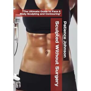 Johnson, Patience Sculpted Without Surgery: “The Ultimate Guide to Face & Body Sculpting and Contouring Johnson, Patience Sculpted Without Surgery: “The Ultimate Guide to Face & Body Sculpting and Contouring