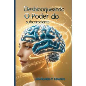 Bordalo V. Casemiro, Julio Desbloqueando o Poder do subconsciente: A Arte de Programar o Subconsciente para o Sucesso Bordalo V. Casemiro, Julio Desbloqueando o Poder do subconsciente: A Arte de Programar o Subconsciente para o Sucesso