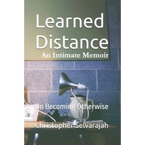 Selvarajah, Prof Christopher Learned Distance: On Becoming Otherwise (The Silences Between An Intimate Memoir Series) Selvarajah, Prof Christopher Learned Distance: On Becoming Otherwise (The Silences Between An Intimate Memoir Series)