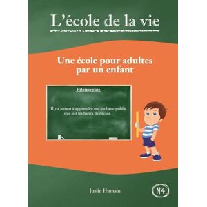 Humain, Justin L'école de la vie: Une école pour adultes par un enfant Humain, Justin L'école de la vie: Une école pour adultes par un enfant
