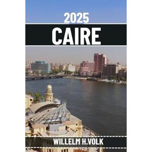 VOLK, WILLELM H. CAIRE GUIDE DE VOYAGE: Découvrez les principales attractions du Caire, les trésors cachés, les activités de plein air, la culture et les secrets locaux pour un explorateur solo aventureux VOLK, WILLELM H. CAIRE GUIDE DE VOYAGE: Découvrez les principales attractions du Caire, les trésors cachés, les activités de plein air, la culture et les secrets locaux pour un explorateur solo aventureux